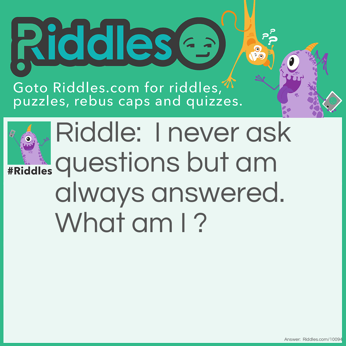 Riddle: I never ask questions but am always answered. What am I ? Answer: a doorbell