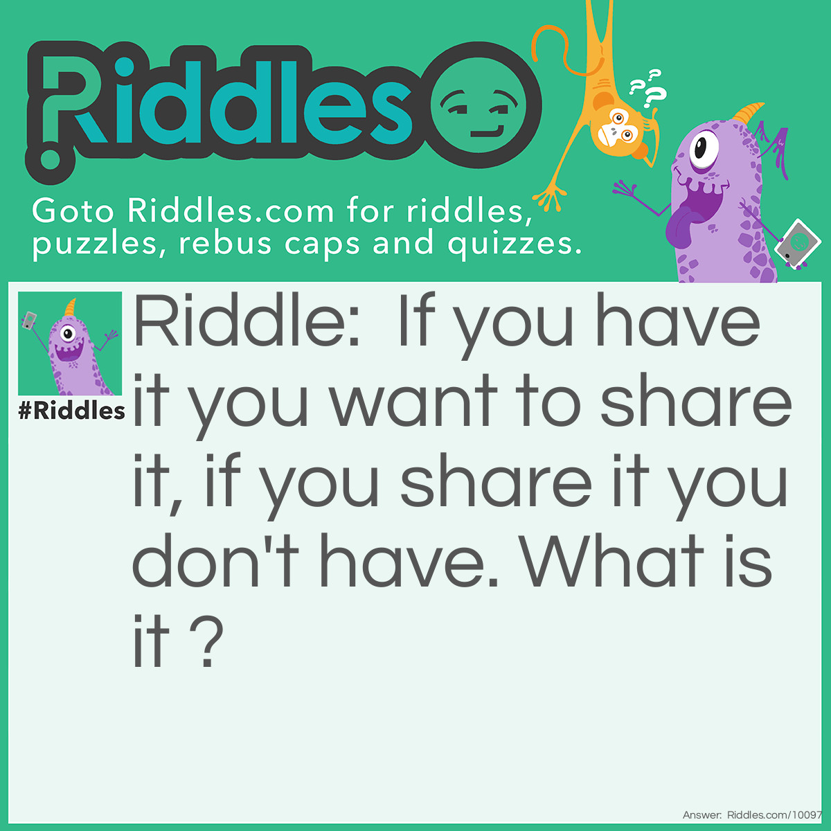 Riddle: If you have it you want to share it, if you share it you don't have. What is it ? Answer: A secret