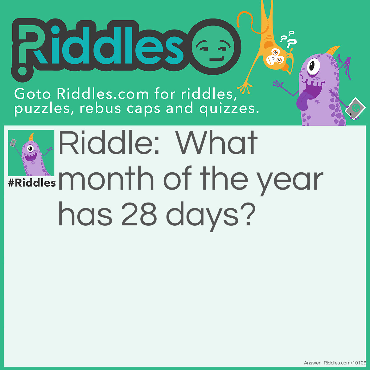 Riddle: What month of the year has 28 days? Answer: All of them.