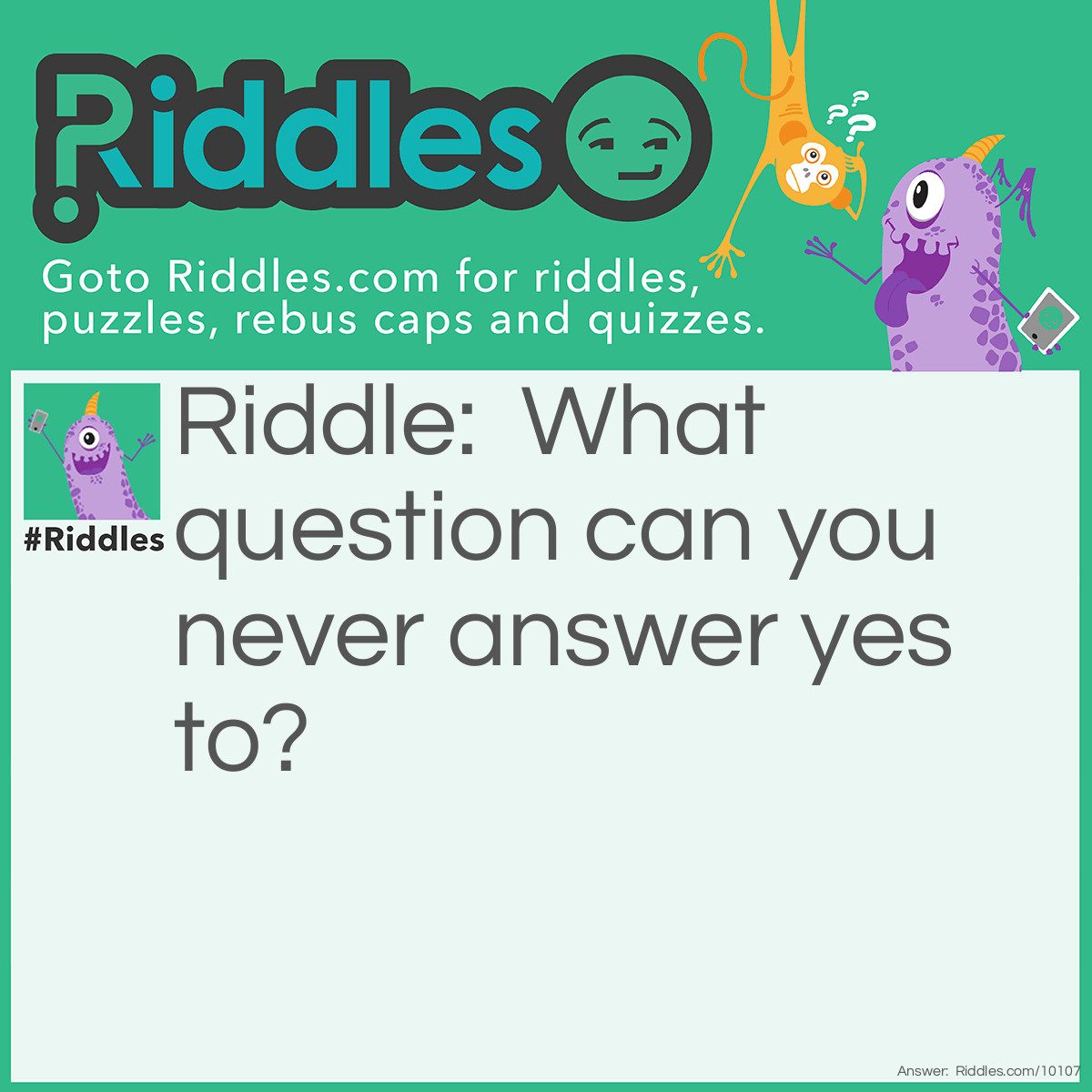 Riddle: What question can you never answer yes to? Answer: Are you asleep?