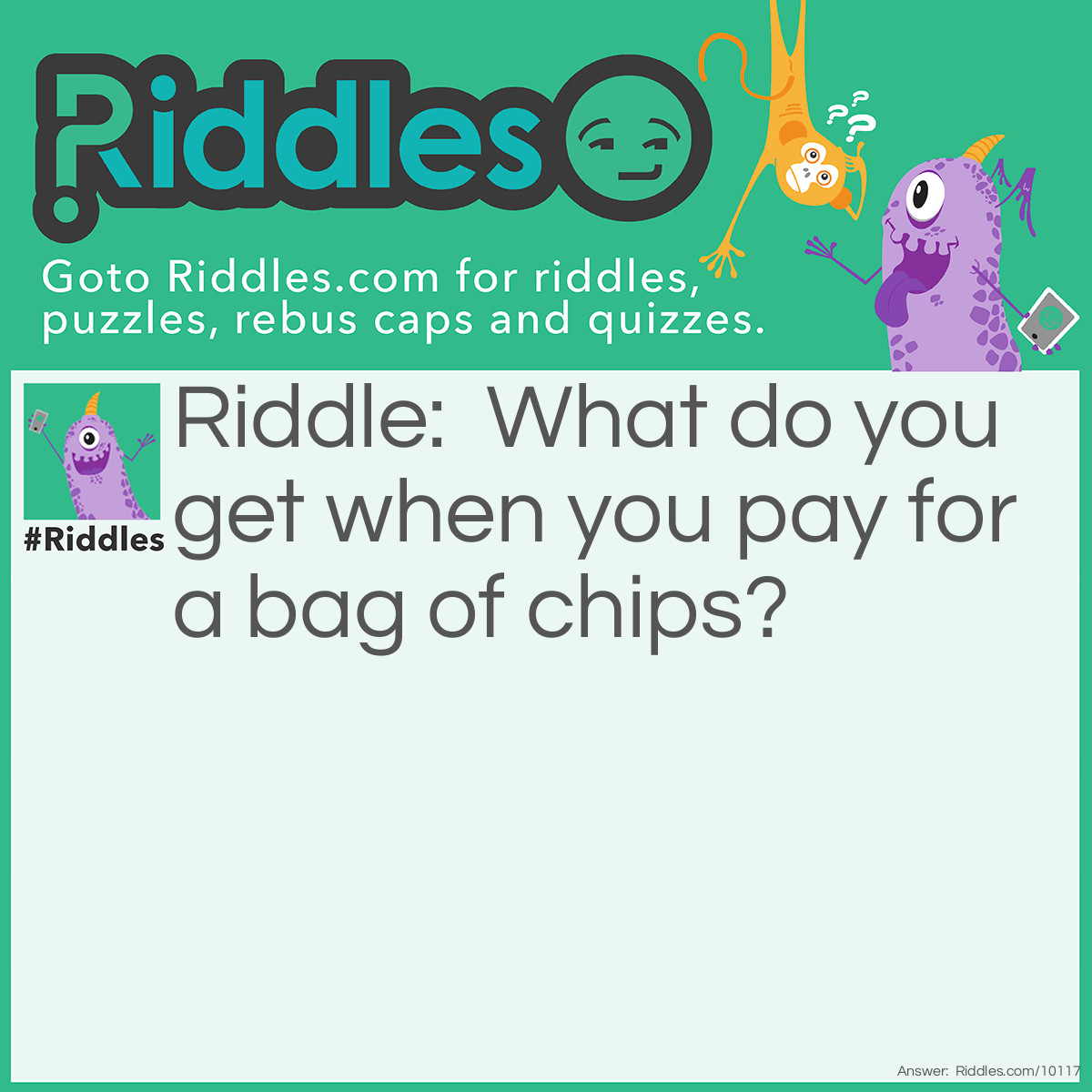Riddle: What do you get when you pay for a bag of chips? Answer: Air.
