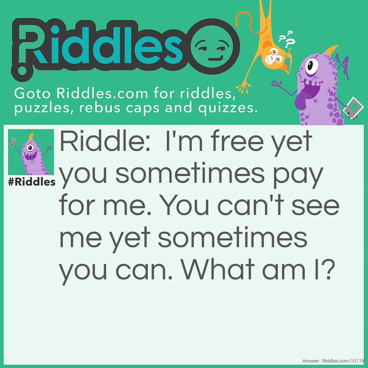 Riddle: I'm free yet you sometimes pay for me. You can't see me yet sometimes you can. What am I? Answer: Air.