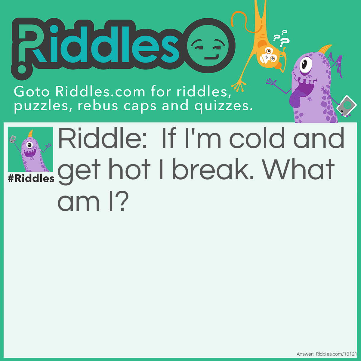 Riddle: If I'm cold and get hot I break. What am I? Answer: A china plate.
