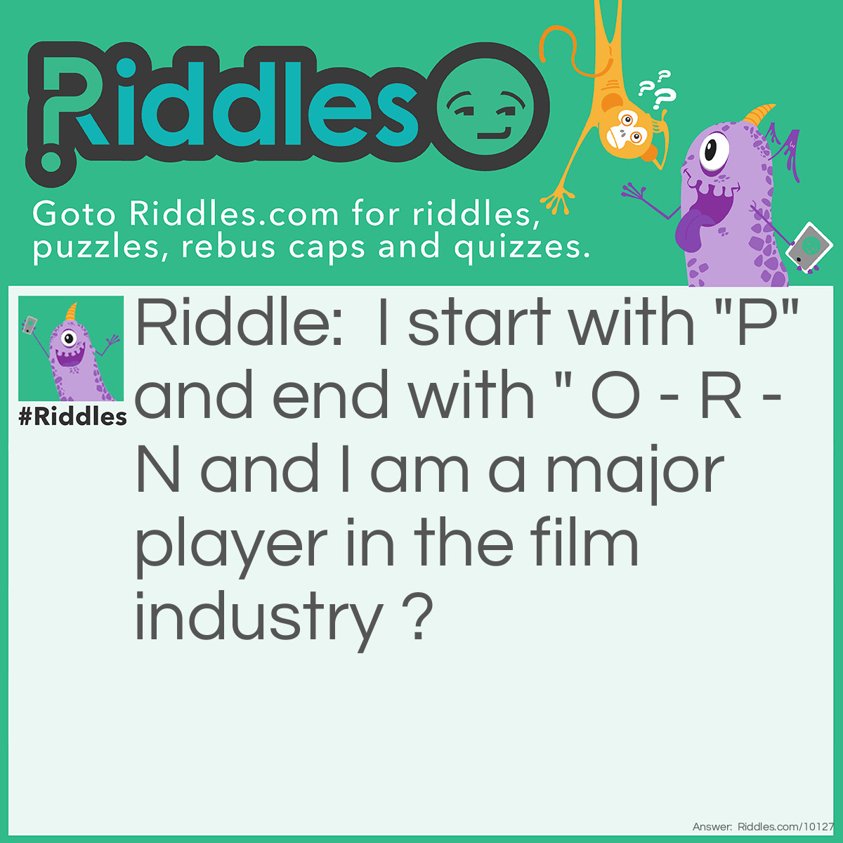 Riddle: I start with "P" and end with " O - R - N and I am a major player in the film industry ? Answer: Popcorn