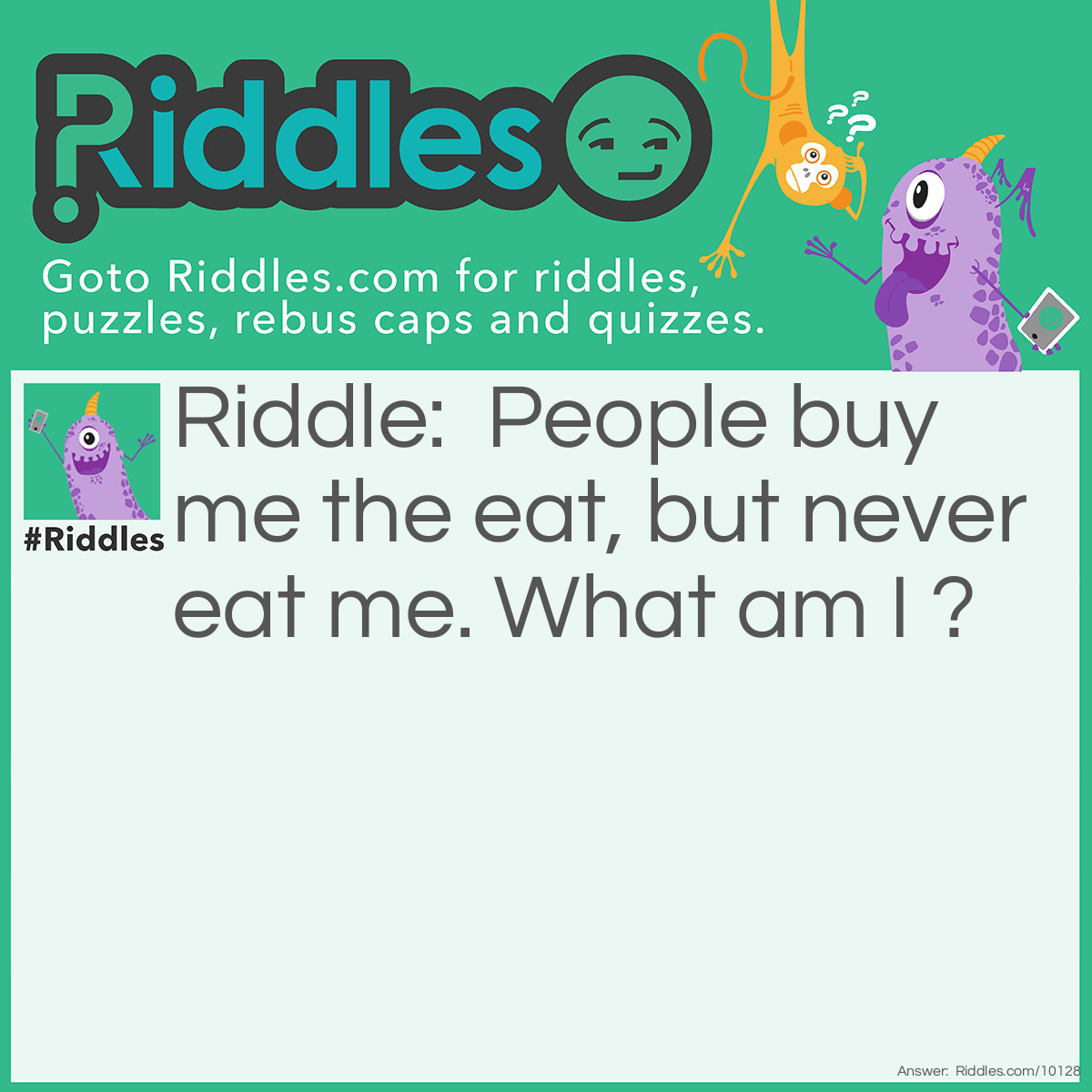 Riddle: People buy me the eat, but never eat me. What am I ? Answer: Cutlery.