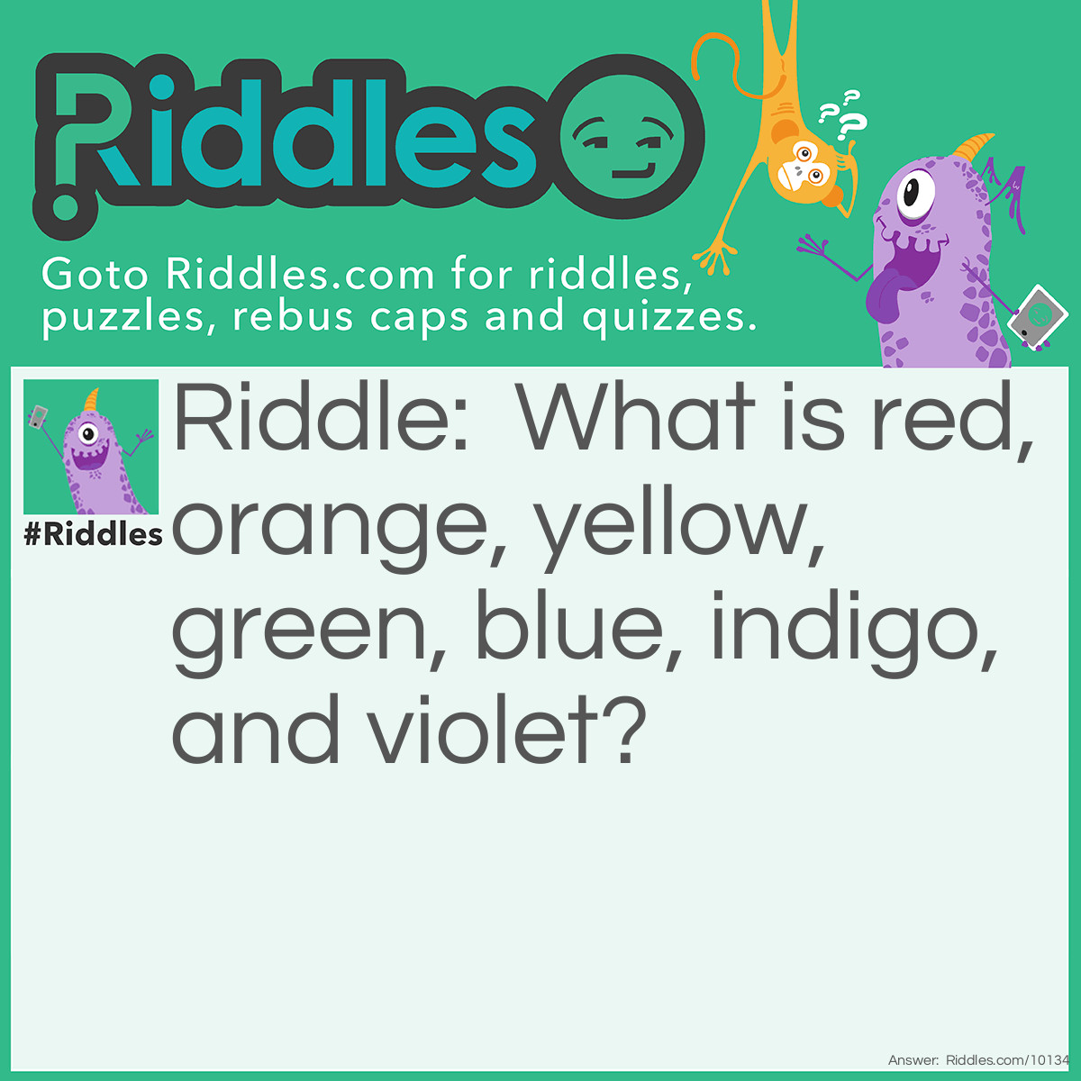 Riddle: What is red, orange, yellow, green, blue, indigo, and violet? Answer: A rainbow.