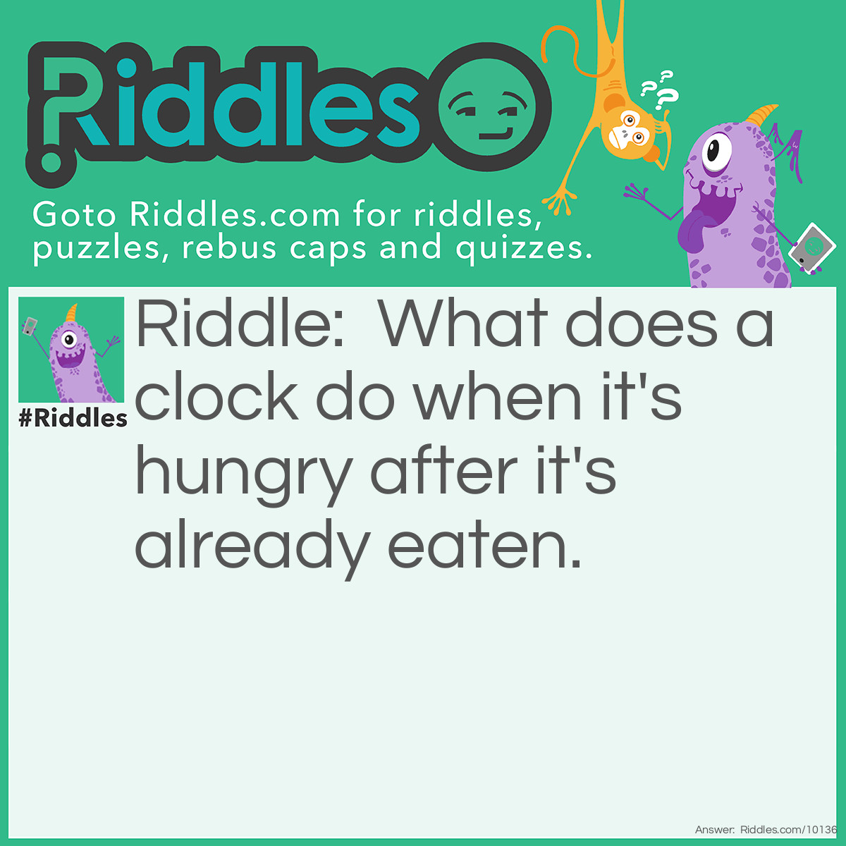 Riddle: What does a clock do when it's hungry after it's already eaten. Answer: It goes back four seconds!