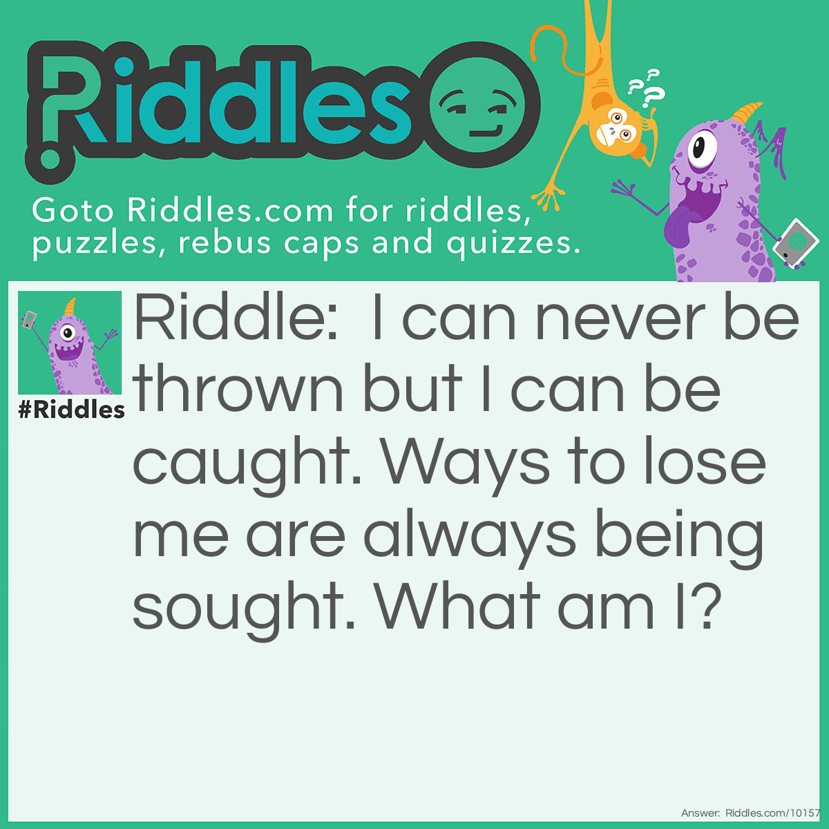 Riddle: I can never be thrown but I can be caught. Ways to lose me are always being sought. What am I? Answer: A cold.