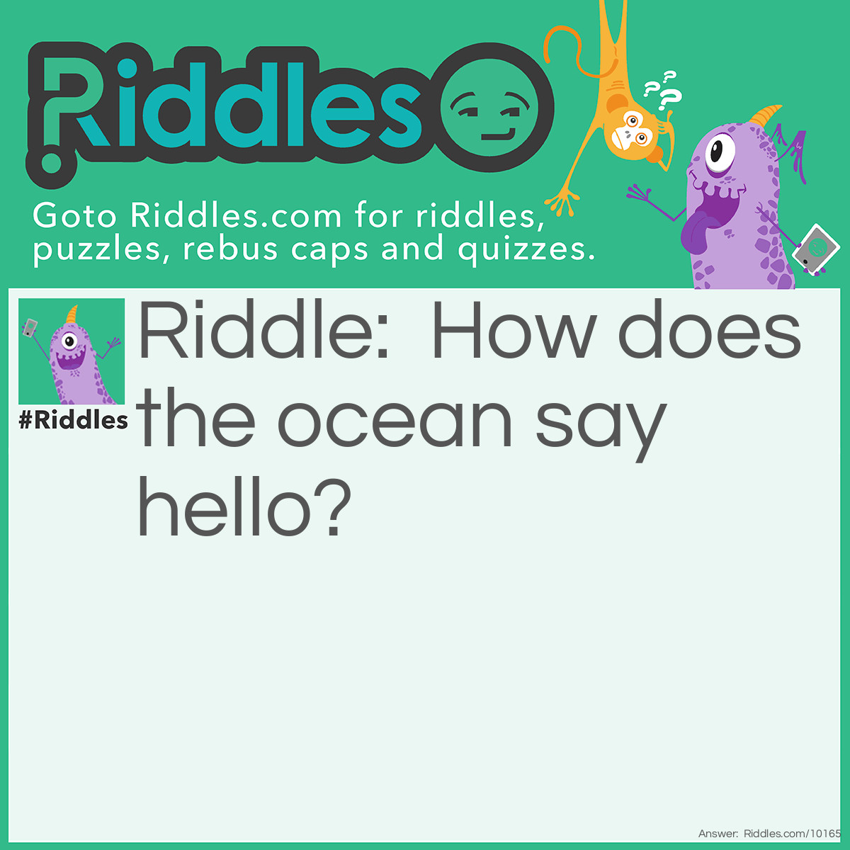 Riddle: How does the ocean say hello? Answer: It waves.