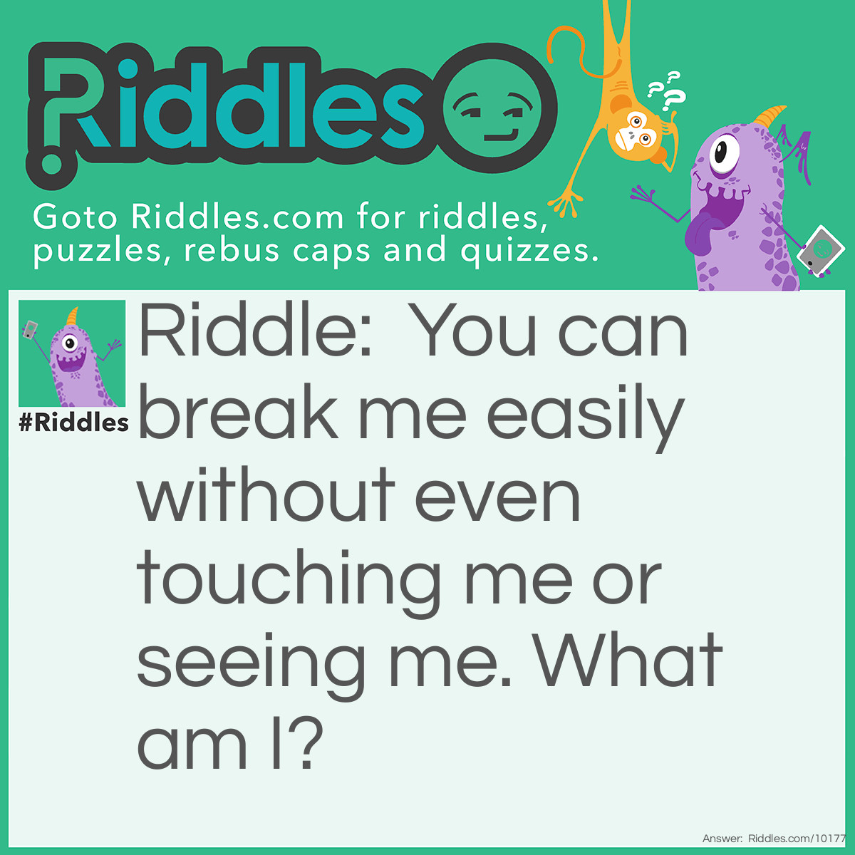Riddle: You can break me easily without even touching me or seeing me. What am I? Answer: Air.