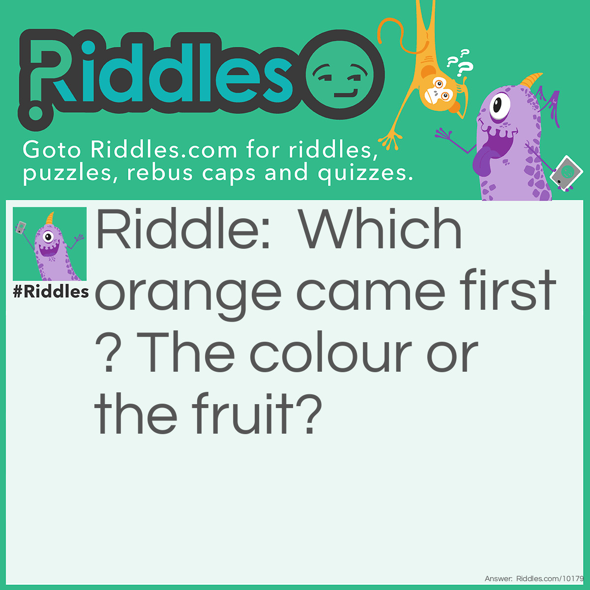 Riddle: Which orange came first? The colour or the fruit? Answer: There's no right or wrong answers.