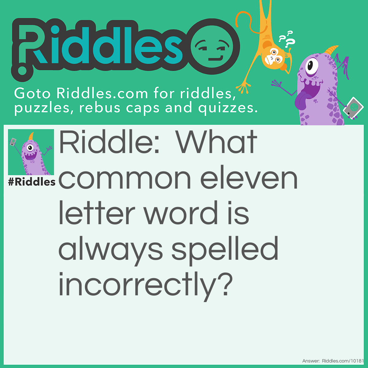 Riddle: What common eleven-letter word is always spelled incorrectly? Answer: incorrectly.