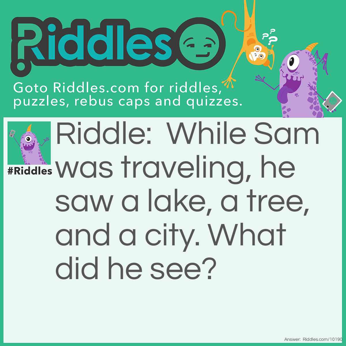 Riddle: While Sam was traveling, he saw a lake, a tree, and a city. What did he see? Answer: Electricity.