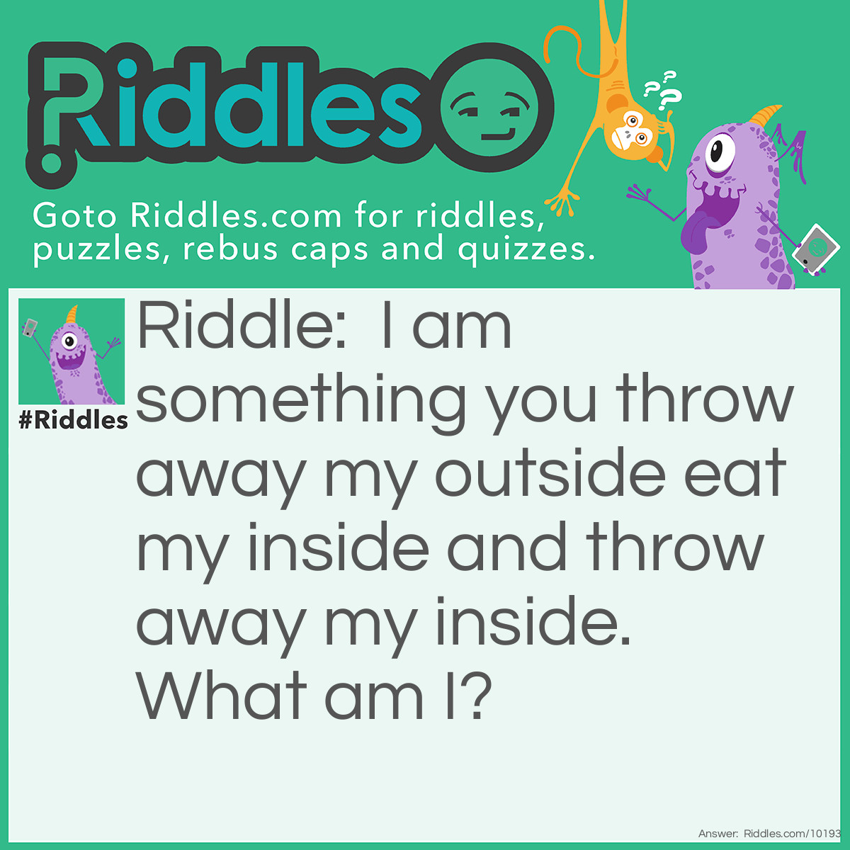 Riddle: I am something you throw away my outside eat my inside and throw away my inside. What am I? Answer: MANGO/POPSICLE