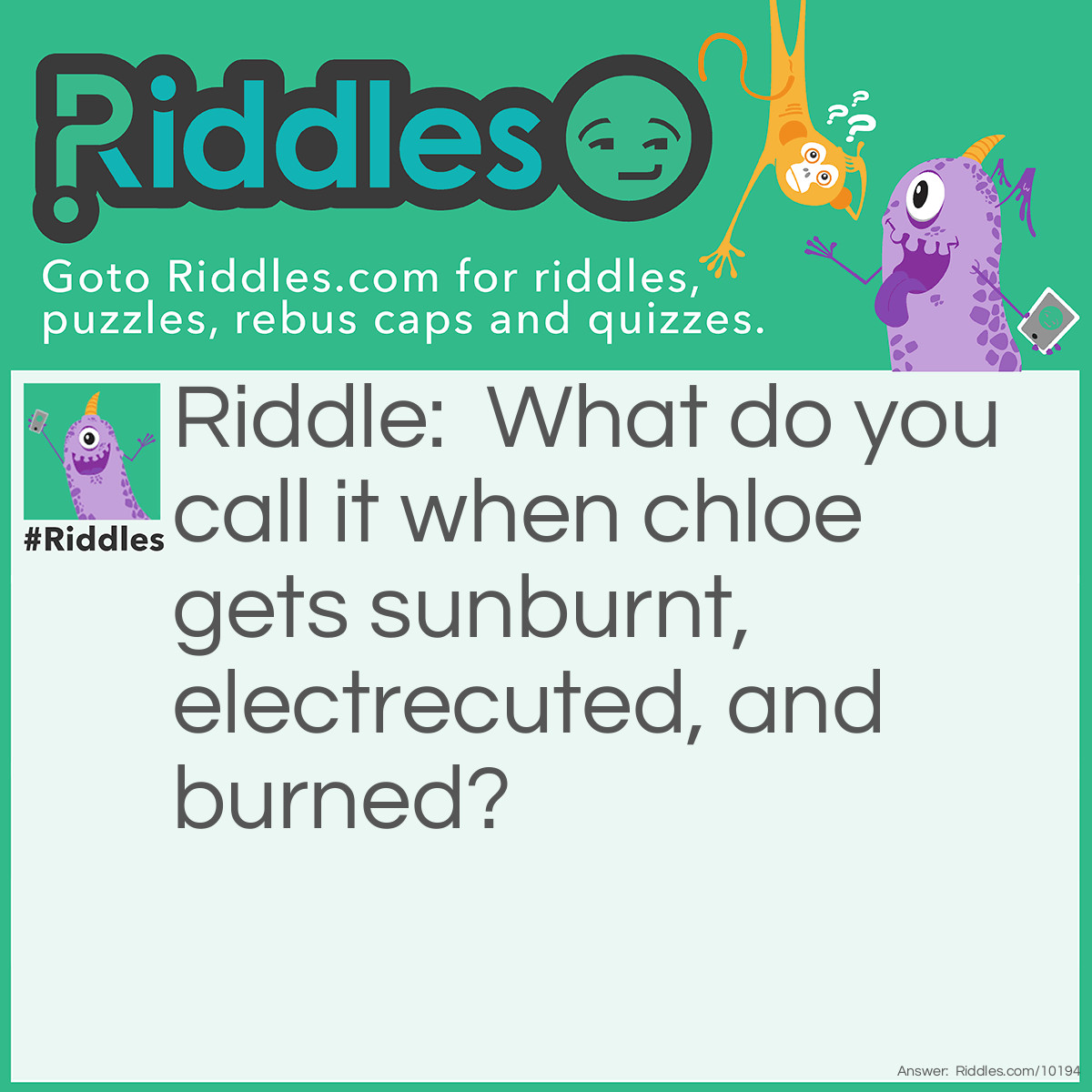 Riddle: What do you call it when chloe gets sunburnt, electrecuted, and burned? Answer: Barbechloe.