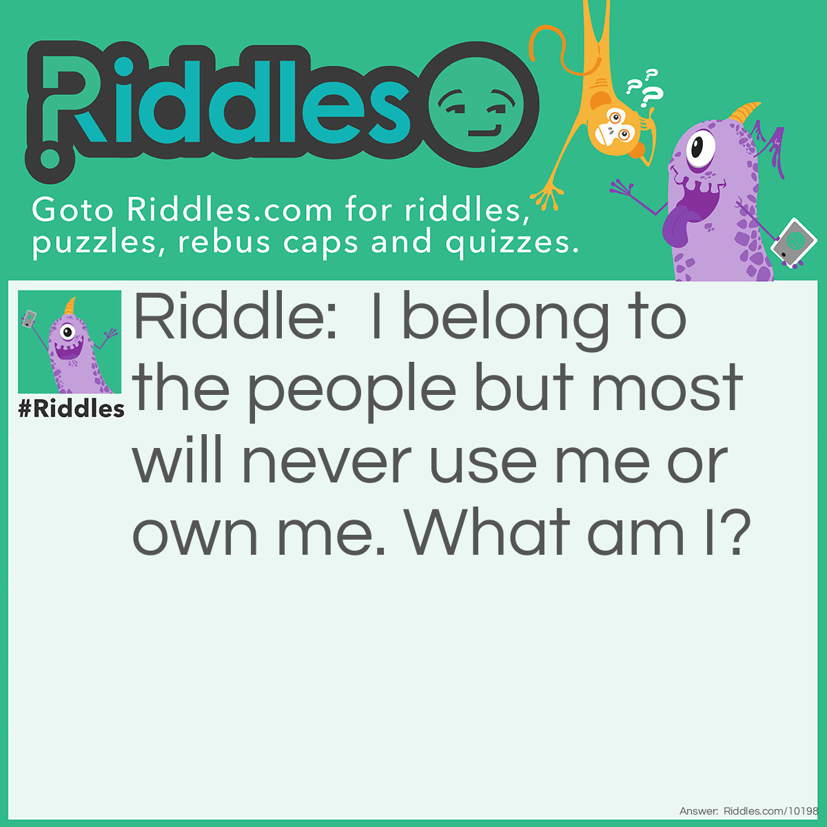 Riddle: I belong to the people but most will never use me or own me. What am I? Answer: Unanswered