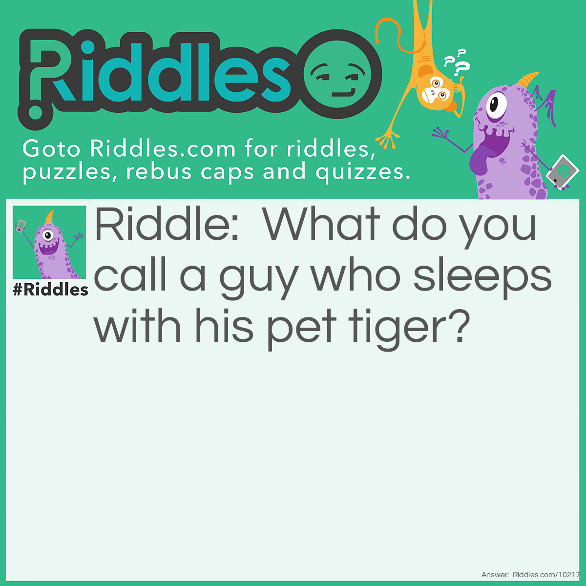 Riddle: What do you call a guy who sleeps with his pet tiger? Answer: Claude.