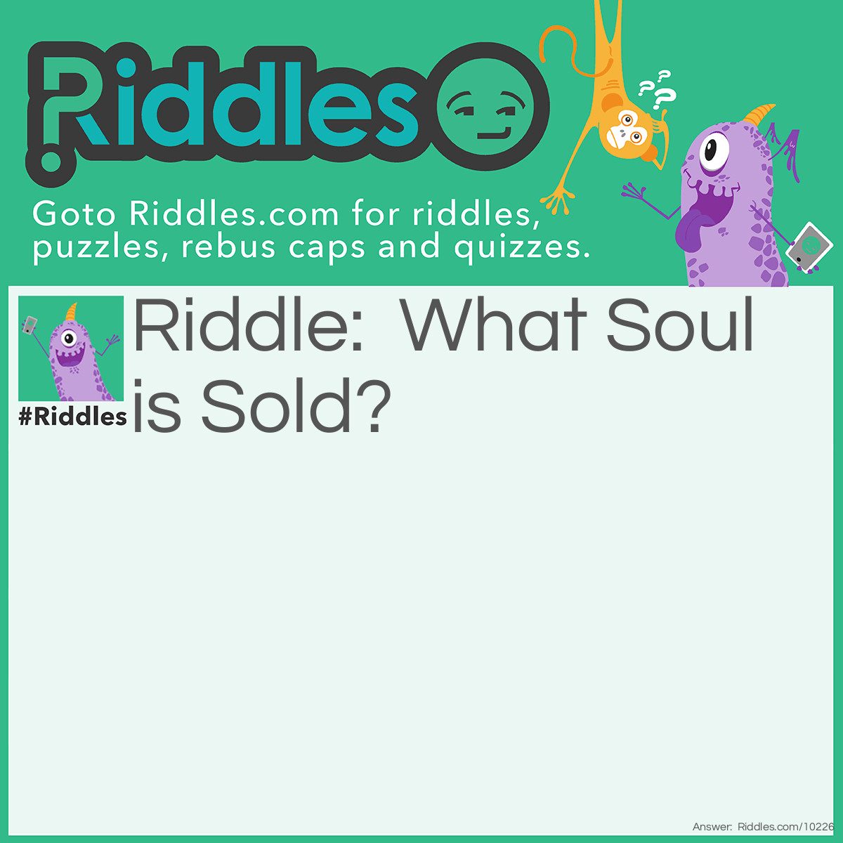 Riddle: What Soul is Sold? Answer: A Sole of a Shoe.