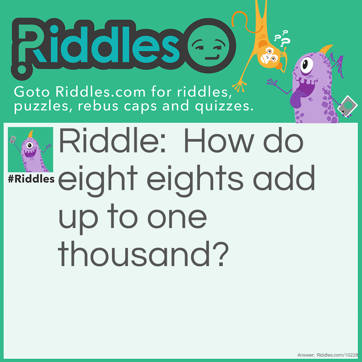 Riddle: How do eight eights add up to one thousand? Answer: 888+88+8+8+8=1,000