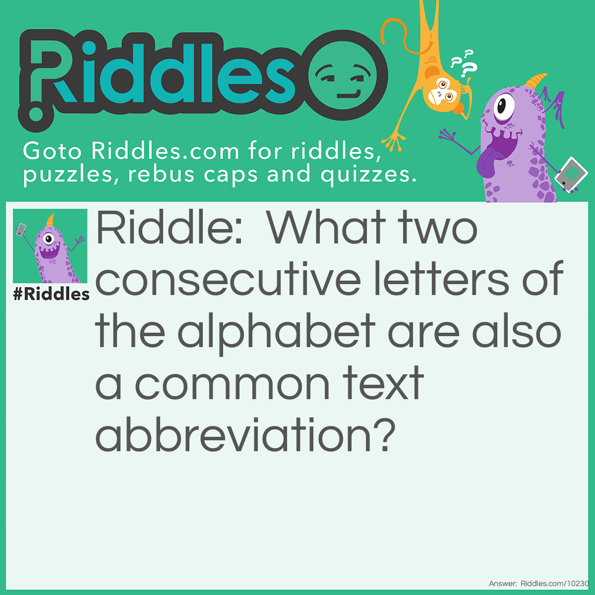 Riddle: What two consecutive letters of the alphabet are also a common text abbreviation? Answer: JK.