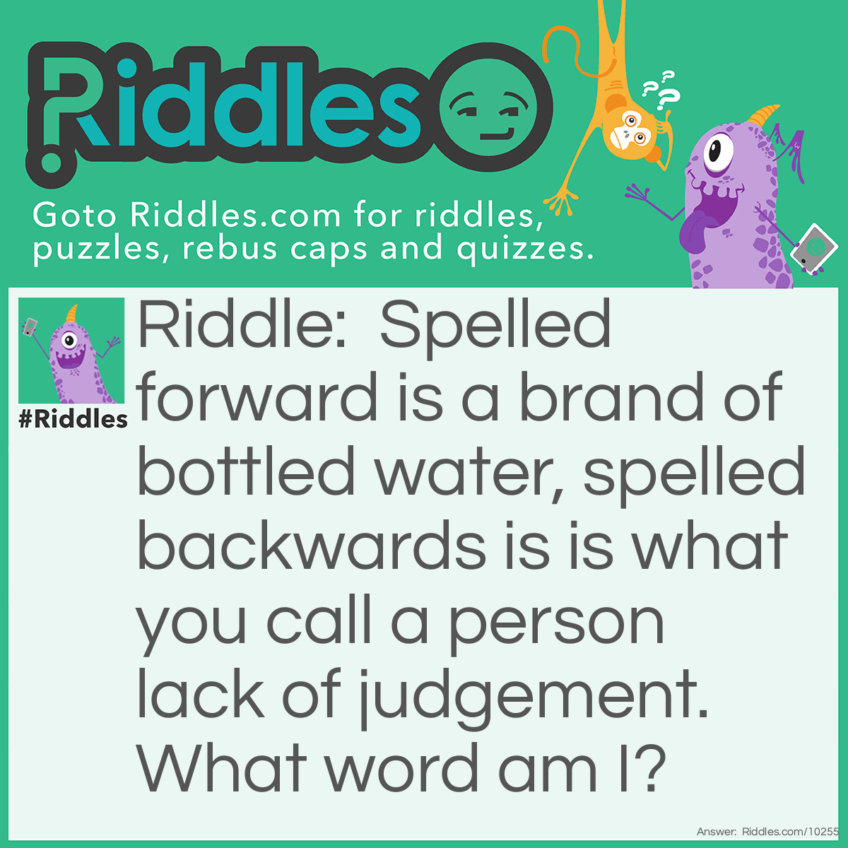 Riddle: Spelled forward is a brand of bottled water, spelled backwards is is what you call a person lack of judgement. What word am I? Answer: Evian, naive.