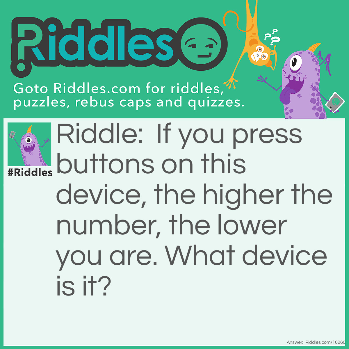 Riddle: If you press buttons on this device, the higher the number, the lower you are. What device is it? Answer: A microwave.