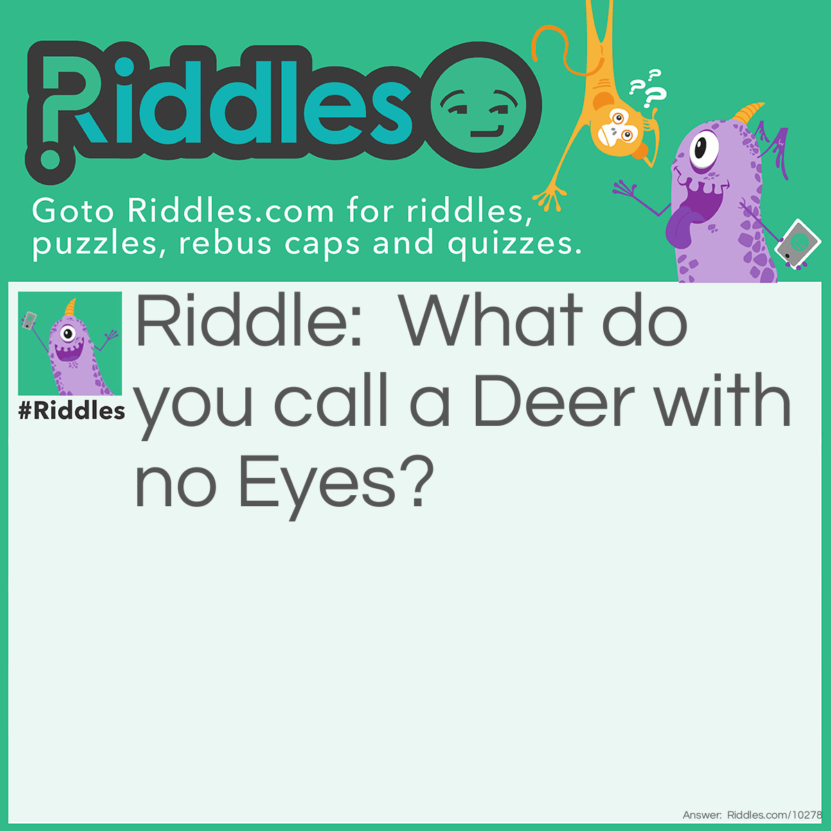 Riddle: What do you call a Deer with no Eyes? Answer: No Eye Deer