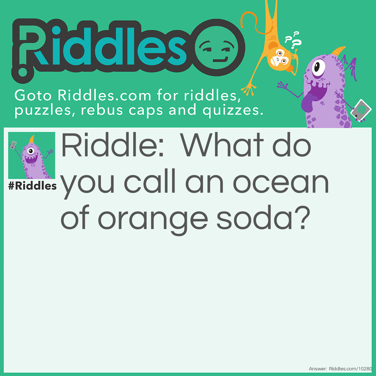 Riddle: What do you call an ocean of orange soda? Answer: A Fanta-sea