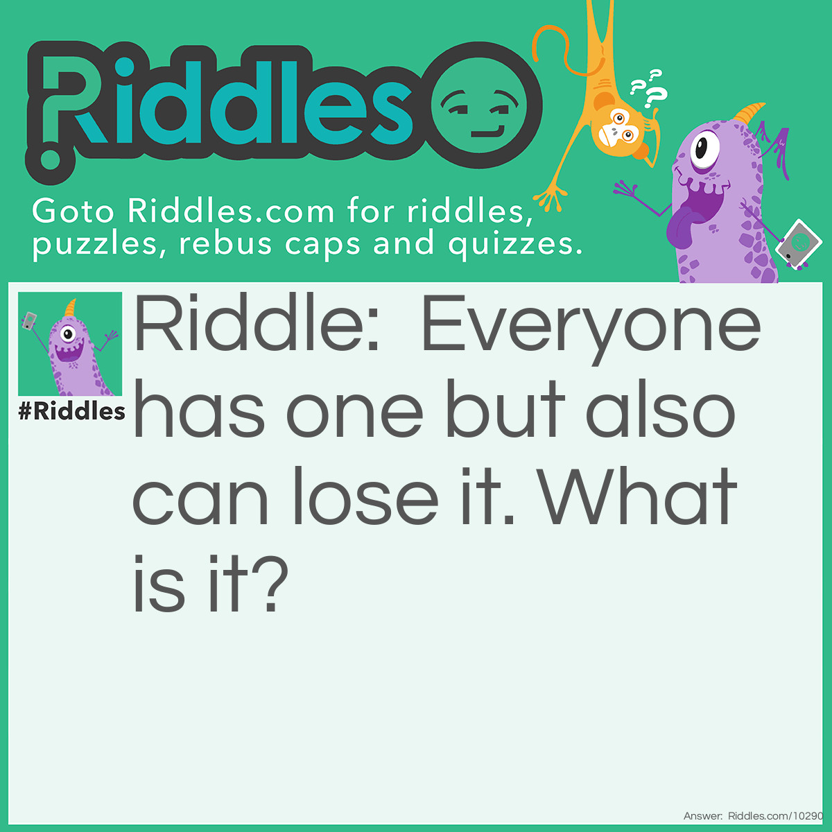 Riddle: Everyone has one but also can lose it. What is it? Answer: Your Mind.