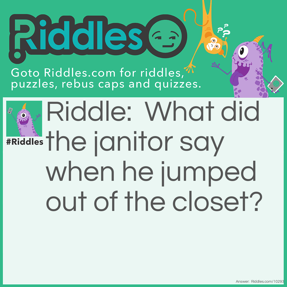 Riddle: What did the janitor say when he jumped out of the closet? Answer: Supplies!