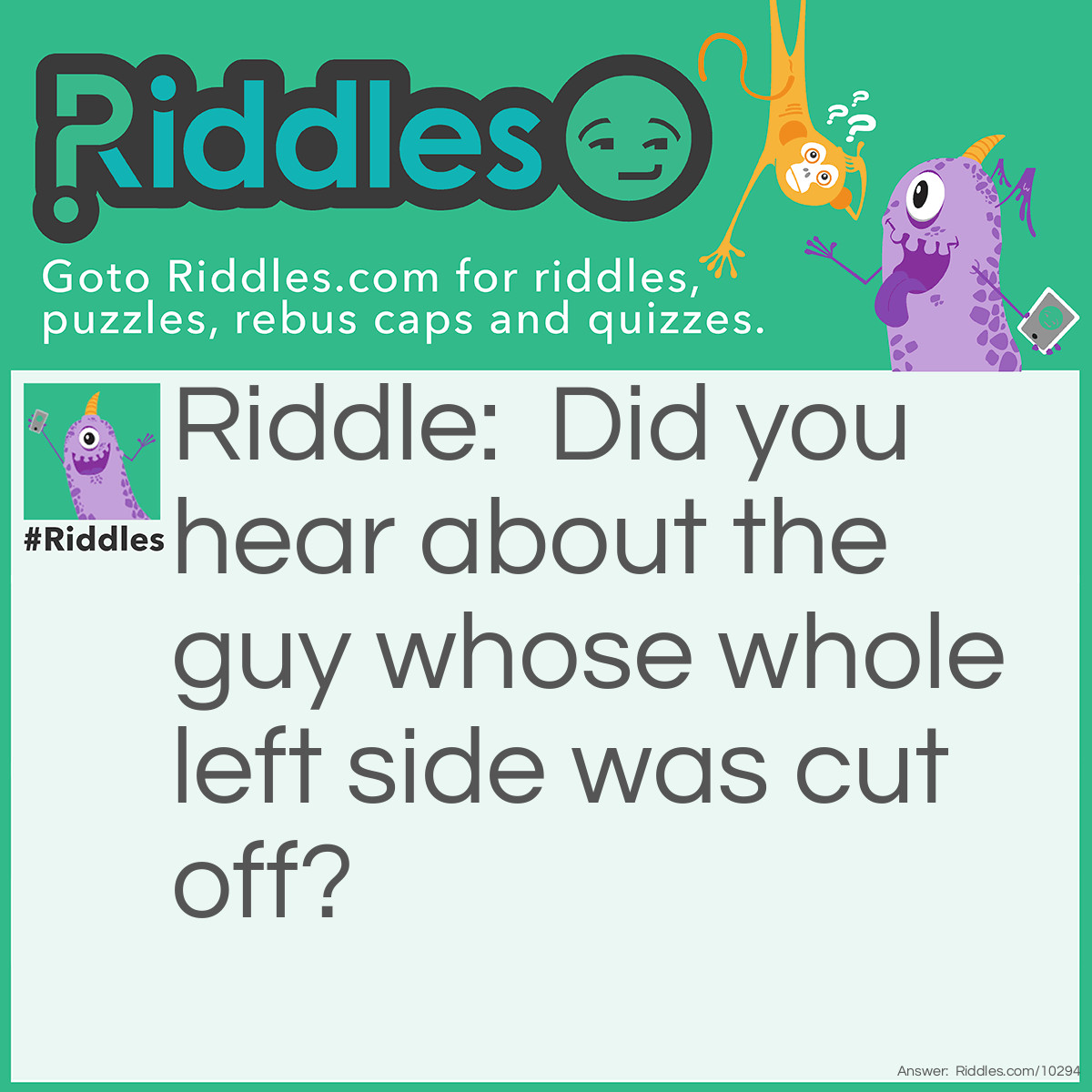 Riddle: Did you hear about the guy whose whole left side was cut off? Answer: He’s all right now.