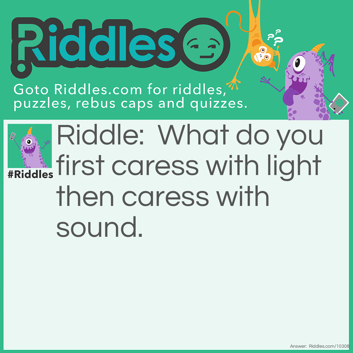 Riddle: What do you first caress with light then caress with sound? Answer: The Living Room.
