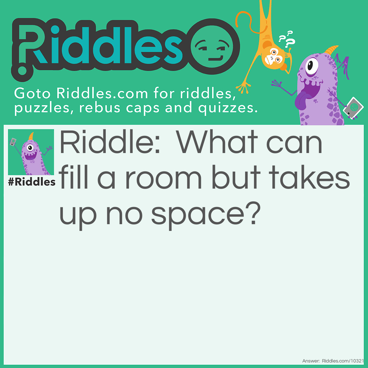 Riddle: What can fill a room but takes up no space? Answer: Lights