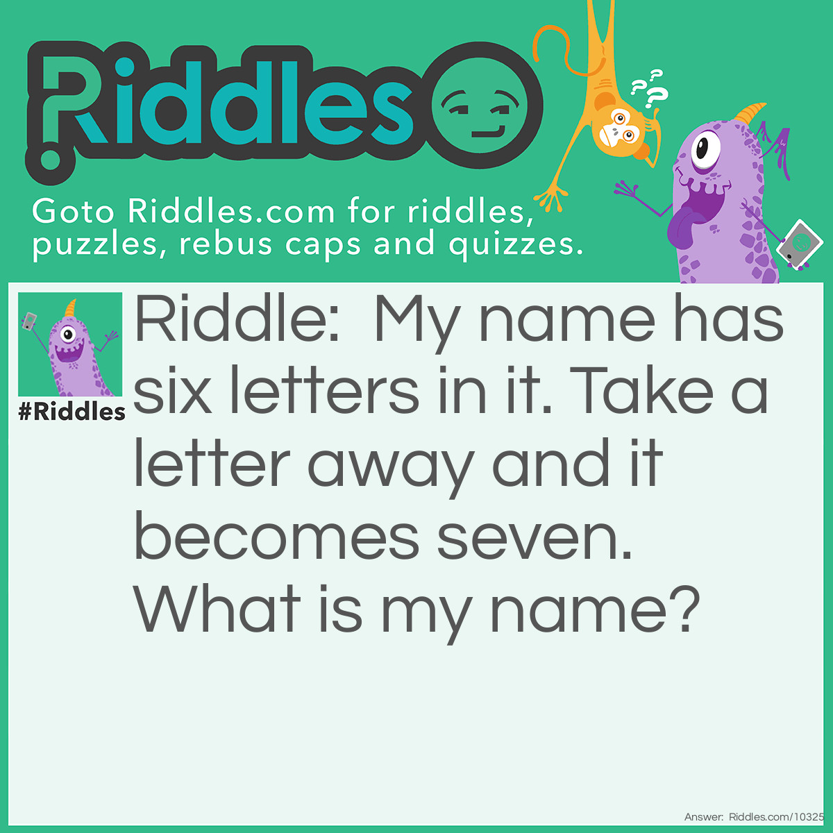 Riddle: My name has six letters in it. Take a letter away and it becomes seven. What is my name? Answer: Steven.