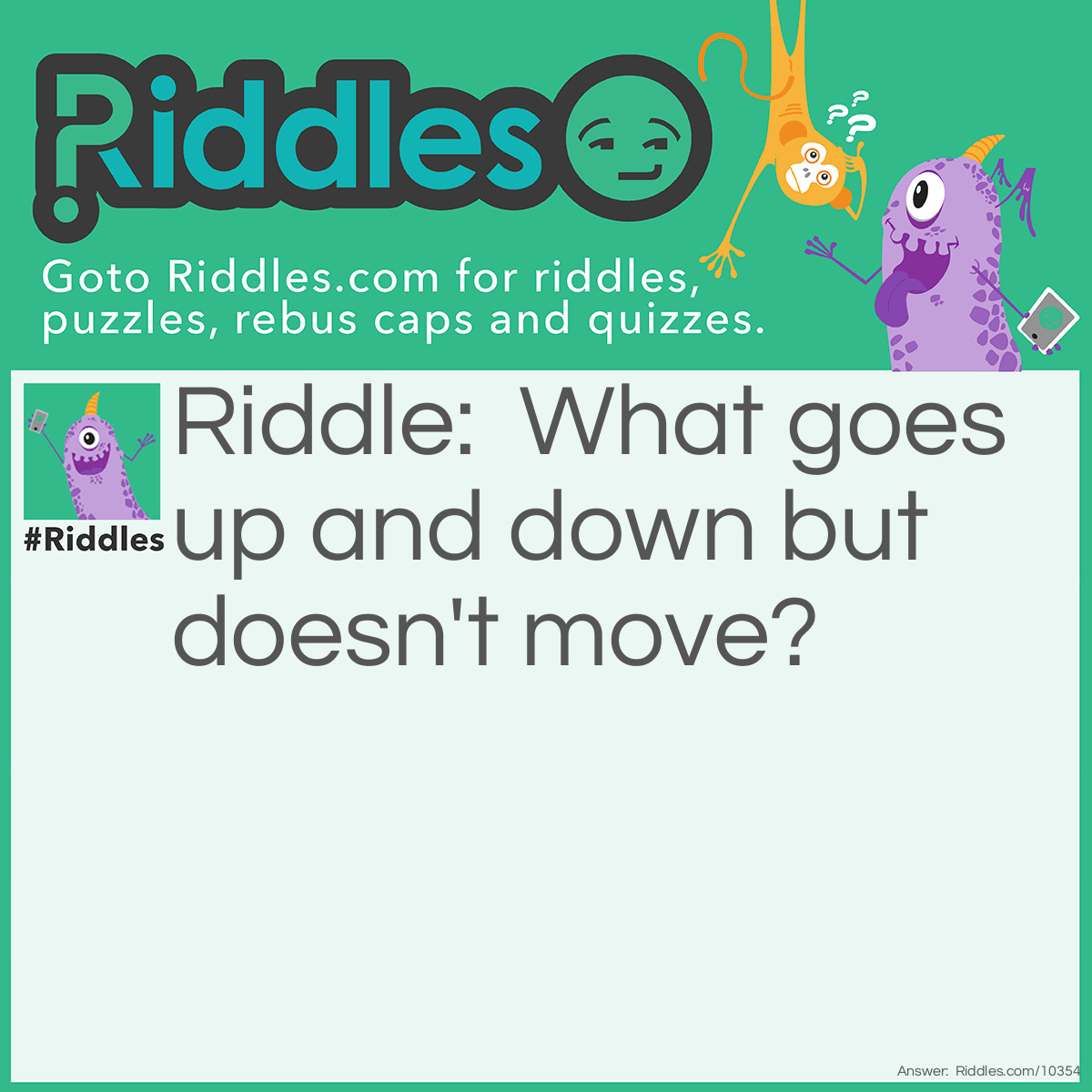 Riddle: What goes up and down but doesn't move? Answer: A staircase or a lift