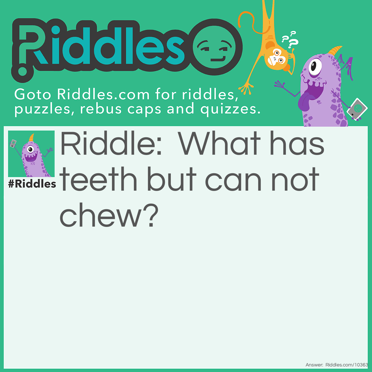 Riddle: What has teeth but can not chew? Answer: A comb