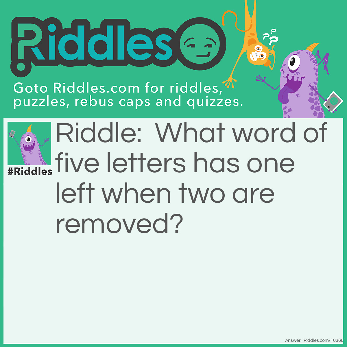 Riddle: What word of five letters has one left when two are removed? Answer: Stone.