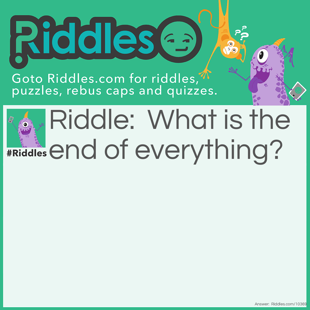 Riddle: What is the end of everything? Answer: The letter G.