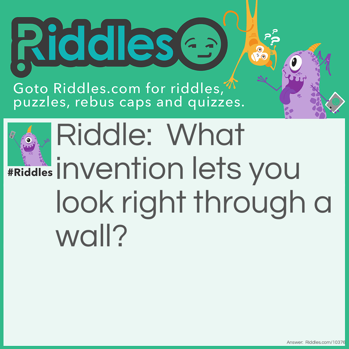 Riddle: What invention lets you look right through a wall? Answer: A window