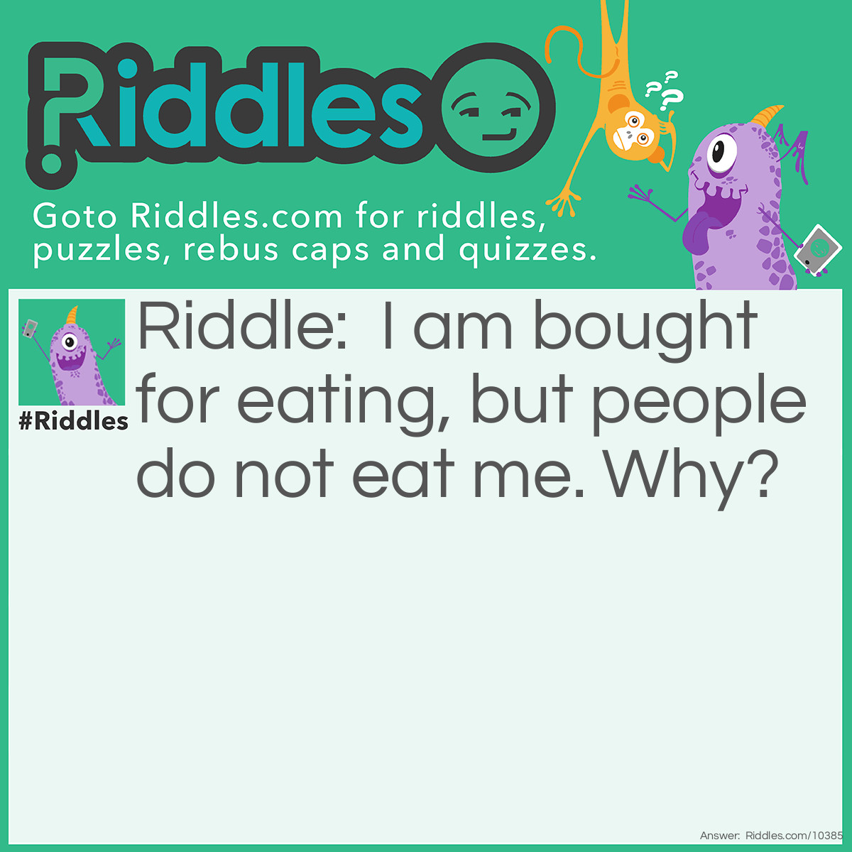 Riddle: I am bought for eating, but people do not eat me. Why? Answer: Because I am a plate.