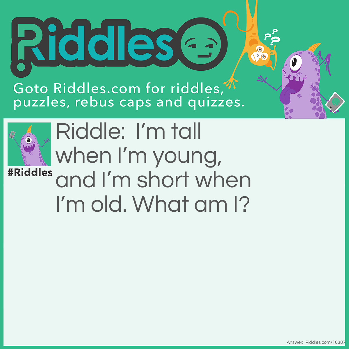 Riddle: I’m tall when I’m young, and I’m short when I’m old. What am I? Answer: A candle.