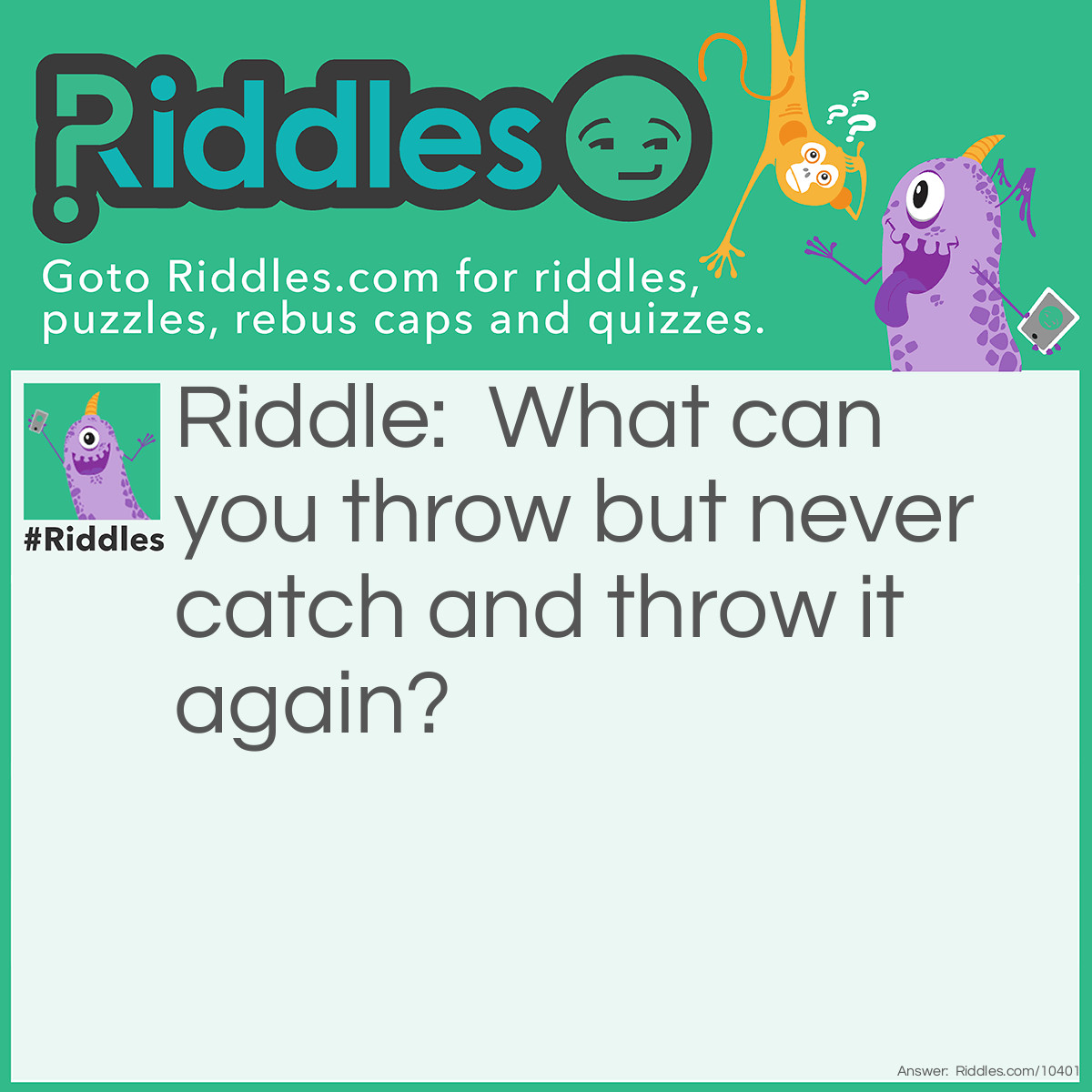 Riddle: What can you throw but never catch and throw it again? Answer: A tantrum!