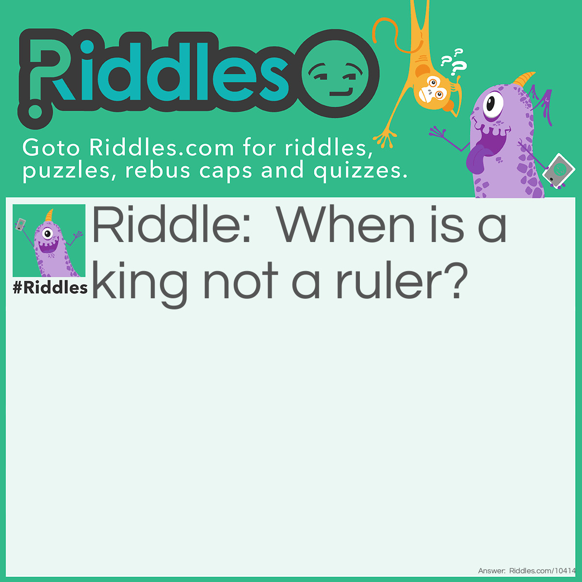 Riddle: When is a king not a ruler? Answer: When it's a value on a playing card