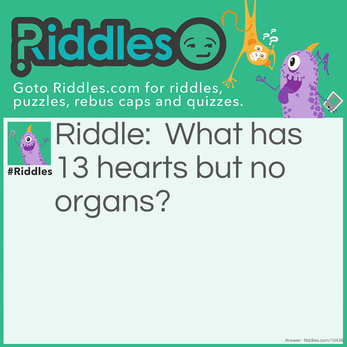 Riddle: What has 13 hearts but no organs? Answer: A deck of playing cards