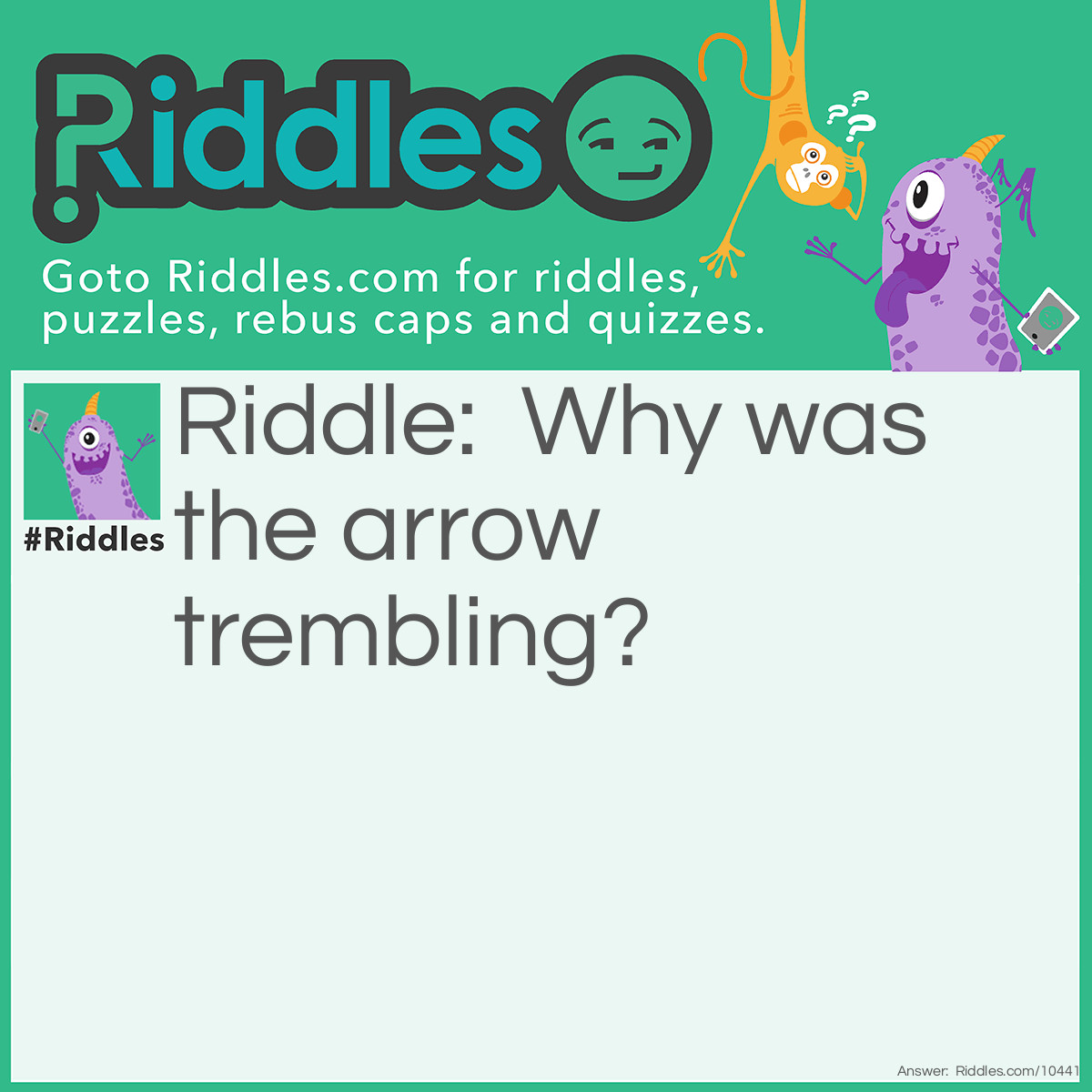 Riddle: Why was the arrow trembling? Answer: Because he saw his friends in a quiver. (arrow pouch)