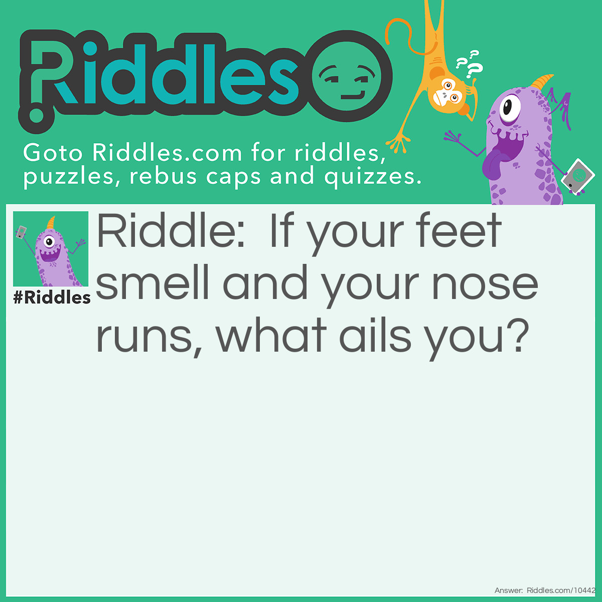 Riddle: If your feet smell and your nose runs, what ails you? Answer: You are upside down.