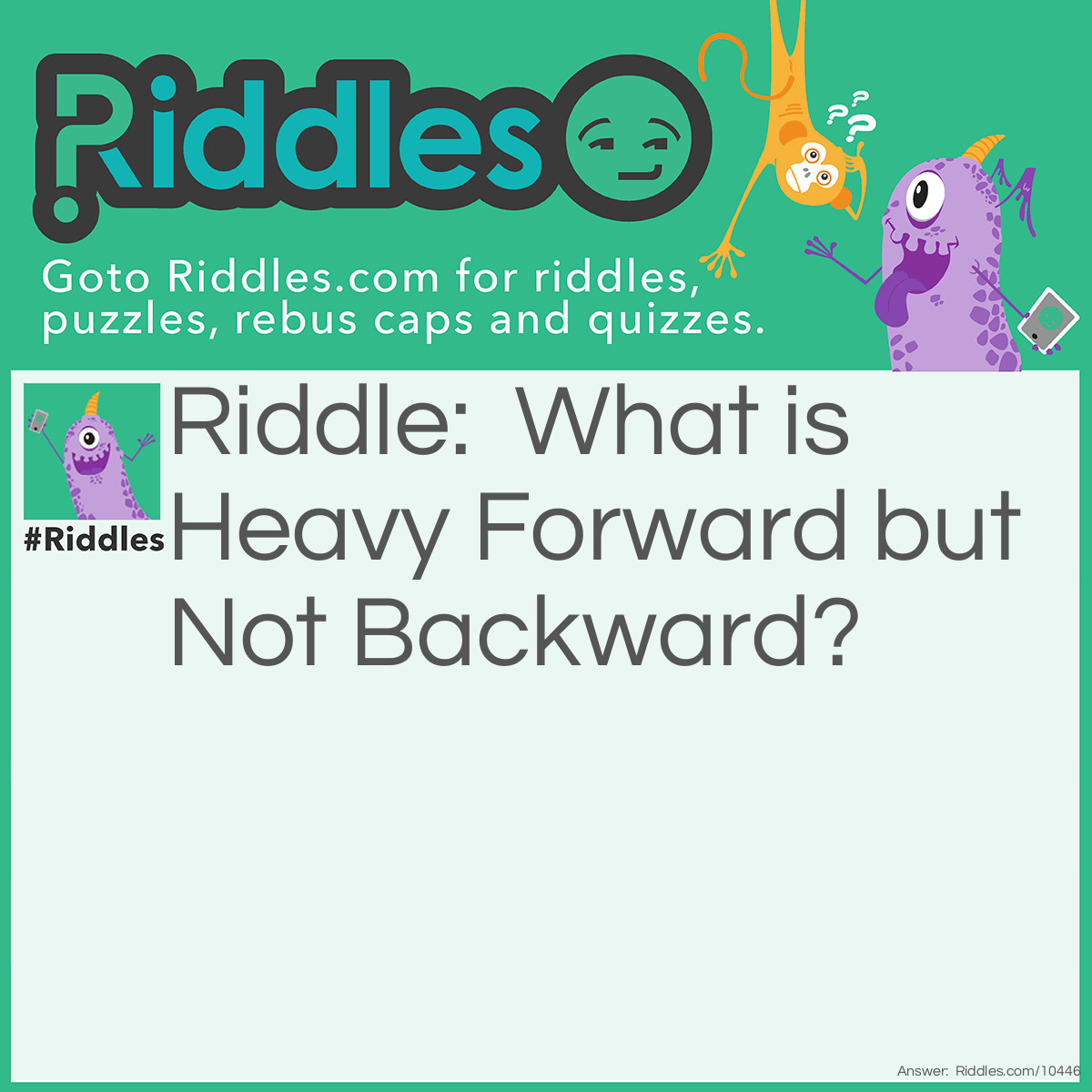 Riddle: What is Heavy Forward but Not Backward? Answer: a belly.