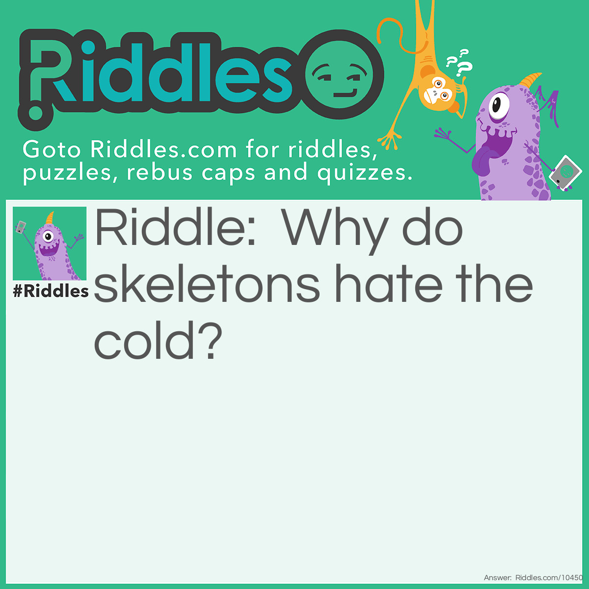 Riddle: Why do skeletons hate the cold? Answer: The wind goes right through them!
