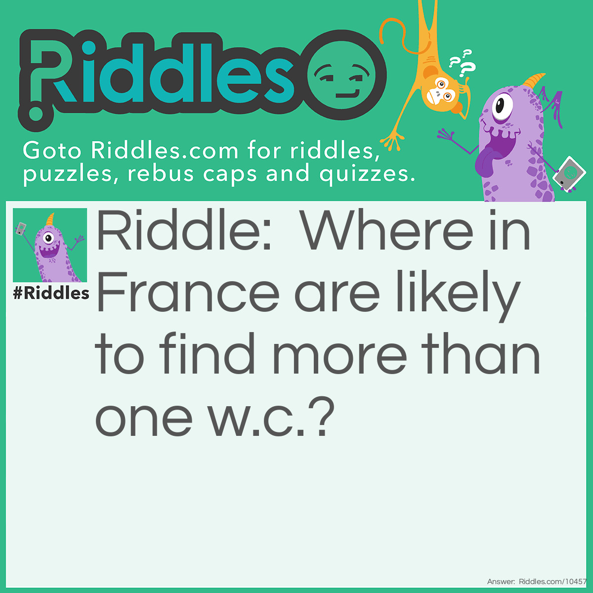 Riddle: Where in France are likely to find more than one w.c.? Answer: Two loos (Toulouse).