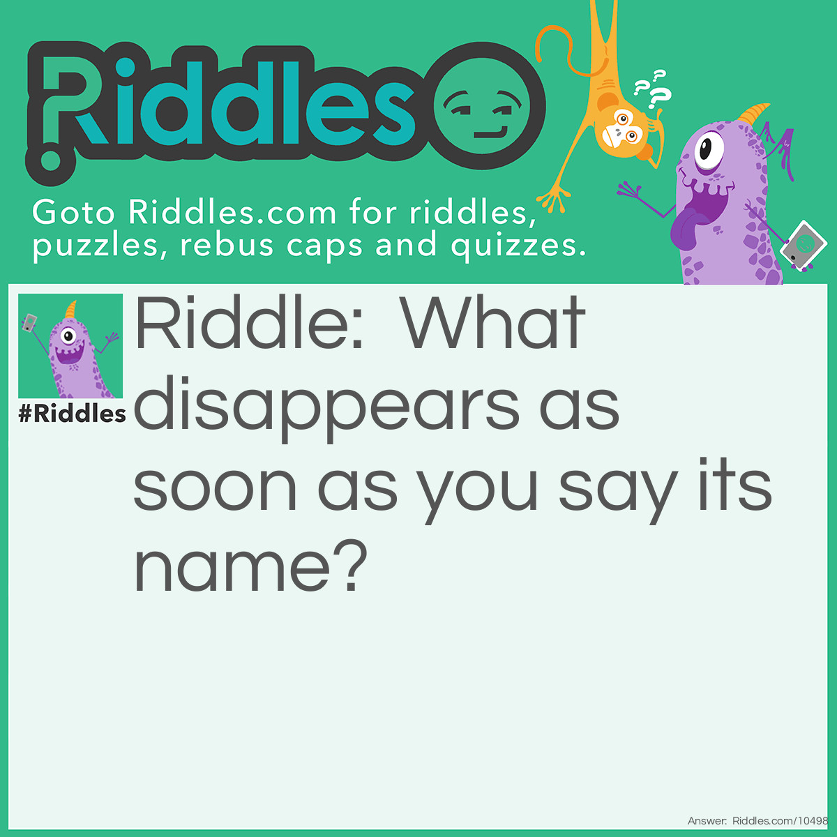 Riddle: What disappears as soon as you say its name? Answer: Silence.